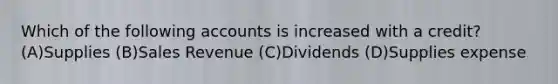 Which of the following accounts is increased with a credit? (A)Supplies (B)Sales Revenue (C)Dividends (D)Supplies expense