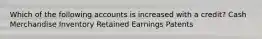 Which of the following accounts is increased with a credit? Cash Merchandise Inventory Retained Earnings Patents