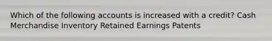 Which of the following accounts is increased with a credit? Cash Merchandise Inventory Retained Earnings Patents