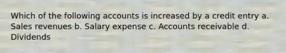 Which of the following accounts is increased by a credit entry a. Sales revenues b. Salary expense c. Accounts receivable d. Dividends