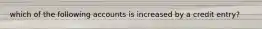 which of the following accounts is increased by a credit entry?