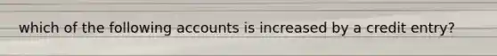 which of the following accounts is increased by a credit entry?