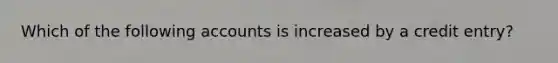 Which of the following accounts is increased by a credit entry?