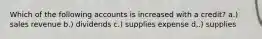 Which of the following accounts is increased with a credit? a.) sales revenue b.) dividends c.) supplies expense d,.) supplies