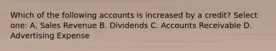 Which of the following accounts is increased by a credit? Select one: A. Sales Revenue B. Dividends C. Accounts Receivable D. Advertising Expense