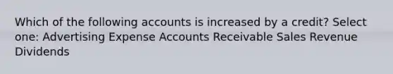 Which of the following accounts is increased by a credit? Select one: Advertising Expense Accounts Receivable Sales Revenue Dividends