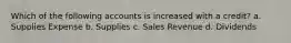 Which of the following accounts is increased with a credit? a. Supplies Expense b. Supplies c. Sales Revenue d. Dividends