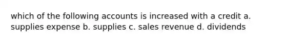 which of the following accounts is increased with a credit a. supplies expense b. supplies c. sales revenue d. dividends