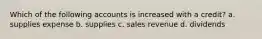 Which of the following accounts is increased with a credit? a. supplies expense b. supplies c. sales revenue d. dividends