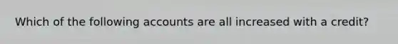 Which of the following accounts are all increased with a credit?