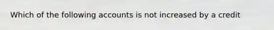 Which of the following accounts is not increased by a credit