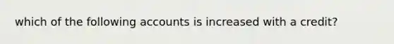 which of the following accounts is increased with a credit?