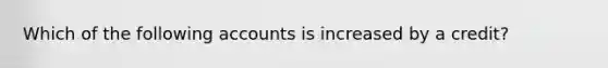 Which of the following accounts is increased by a credit?