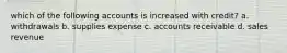 which of the following accounts is increased with credit? a. withdrawals b. supplies expense c. accounts receivable d. sales revenue