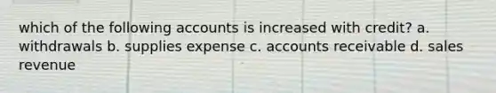 which of the following accounts is increased with credit? a. withdrawals b. supplies expense c. accounts receivable d. sales revenue