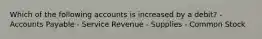 Which of the following accounts is increased by a debit? - Accounts Payable - Service Revenue - Supplies - Common Stock