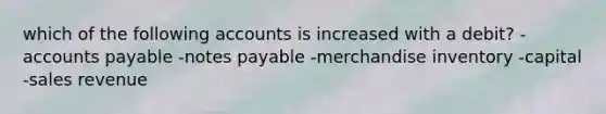 which of the following accounts is increased with a debit? -accounts payable -notes payable -merchandise inventory -capital -sales revenue