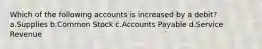 Which of the following accounts is increased by a debit? a.Supplies b.Common Stock c.Accounts Payable d.Service Revenue