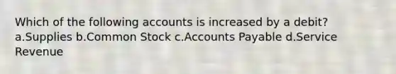 Which of the following accounts is increased by a debit? a.Supplies b.Common Stock c.Accounts Payable d.Service Revenue