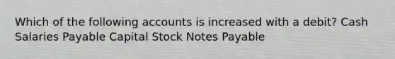 Which of the following accounts is increased with a debit? Cash Salaries Payable Capital Stock Notes Payable