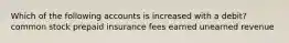 Which of the following accounts is increased with a debit? common stock prepaid insurance fees earned unearned revenue