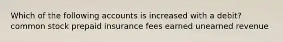 Which of the following accounts is increased with a debit? common stock prepaid insurance fees earned unearned revenue