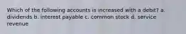 Which of the following accounts is increased with a debit? a. dividends b. interest payable c. common stock d. service revenue