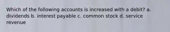 Which of the following accounts is increased with a debit? a. dividends b. interest payable c. common stock d. service revenue