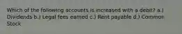 Which of the following accounts is increased with a debit? a.) Dividends b.) Legal fees earned c.) Rent payable d.) Common Stock