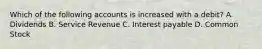 Which of the following accounts is increased with a debit? A. Dividends B. Service Revenue C. Interest payable D. Common Stock