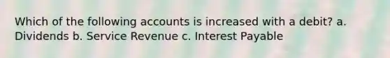 Which of the following accounts is increased with a debit? a. Dividends b. Service Revenue c. Interest Payable