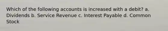 Which of the following accounts is increased with a debit? a. Dividends b. Service Revenue c. Interest Payable d. Common Stock