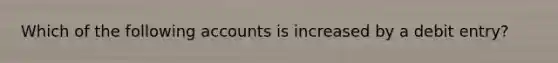 Which of the following accounts is increased by a debit entry?