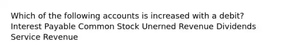 Which of the following accounts is increased with a debit? Interest Payable Common Stock Unerned Revenue Dividends Service Revenue