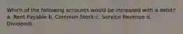 Which of the following accounts would be increased with a debit? a. Rent Payable b. Common Stock c. Service Revenue d. Dividends