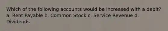 Which of the following accounts would be increased with a debit? a. Rent Payable b. Common Stock c. Service Revenue d. Dividends