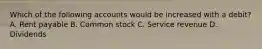 Which of the following accounts would be increased with a debit? A. Rent payable B. Common stock C. Service revenue D. Dividends