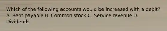 Which of the following accounts would be increased with a debit? A. Rent payable B. Common stock C. Service revenue D. Dividends