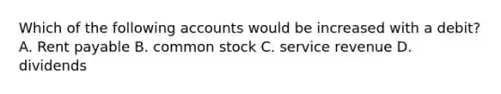 Which of the following accounts would be increased with a debit? A. Rent payable B. common stock C. service revenue D. dividends