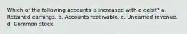 Which of the following accounts is increased with a debit? a. Retained earnings. b. Accounts receivable. c. Unearned revenue. d. Common stock.