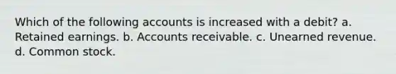 Which of the following accounts is increased with a debit? a. Retained earnings. b. Accounts receivable. c. Unearned revenue. d. Common stock.