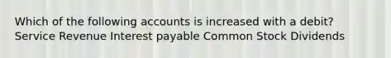 Which of the following accounts is increased with a debit? Service Revenue Interest payable Common Stock Dividends