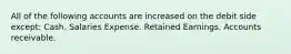 All of the following accounts are increased on the debit side except: Cash. Salaries Expense. Retained Earnings. Accounts receivable.