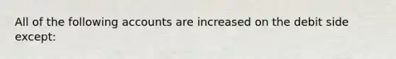 All of the following accounts are increased on the debit side except: