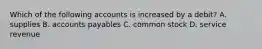 Which of the following accounts is increased by a debit? A. supplies B. accounts payables C. common stock D. service revenue