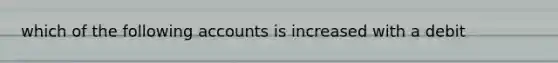 which of the following accounts is increased with a debit