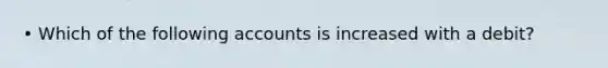 • Which of the following accounts is increased with a debit?