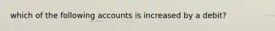 which of the following accounts is increased by a debit?