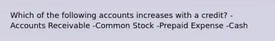 Which of the following accounts increases with a credit? -Accounts Receivable -Common Stock -Prepaid Expense -Cash