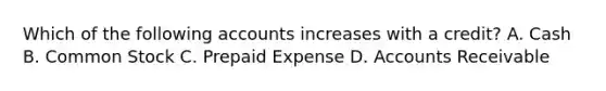 Which of the following accounts increases with a credit? A. Cash B. Common Stock C. Prepaid Expense D. Accounts Receivable